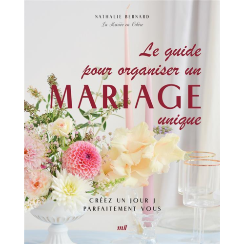 Vie pratique - LE GUIDE POUR ORGANISER UN MARIAGE UNIQUE - CREEZ UN JOUR J PARFAITEMENT VOUS