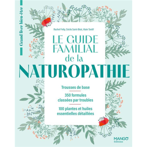 Santé - LE GUIDE FAMILIAL DE LA NATUROPATHIE. TROUSSES DE BASE - 350 FORMULES CLASSEES PAR TROUBLES - 100 PL