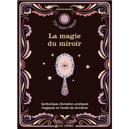 Esotérisme - LA MAGIE DU MIROIR. SYMBOLIQUE, DIVINATION, PRATIQUES MAGIQUES ET RITUELS DE SORCIERE
